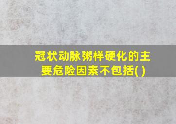 冠状动脉粥样硬化的主要危险因素不包括( )